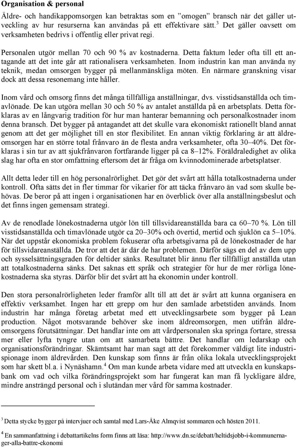 Detta faktum leder ofta till ett antagande att det inte går att rationalisera verksamheten. Inom industrin kan man använda ny teknik, medan omsorgen bygger på mellanmänskliga möten.