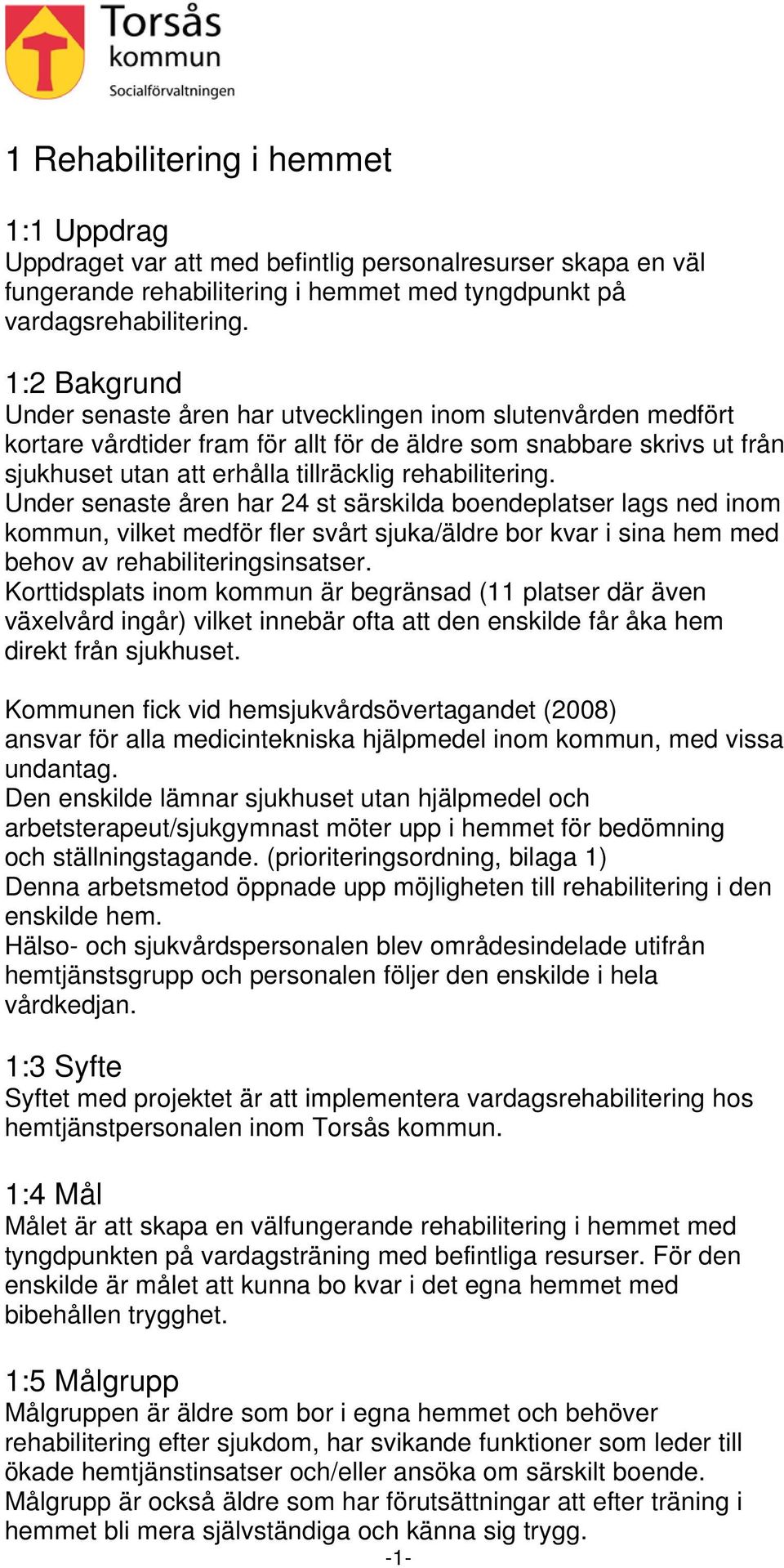 rehabilitering. Under senaste åren har 24 st särskilda boendeplatser lags ned inom kommun, vilket medför fler svårt sjuka/äldre bor kvar i sina hem med behov av rehabiliteringsinsatser.