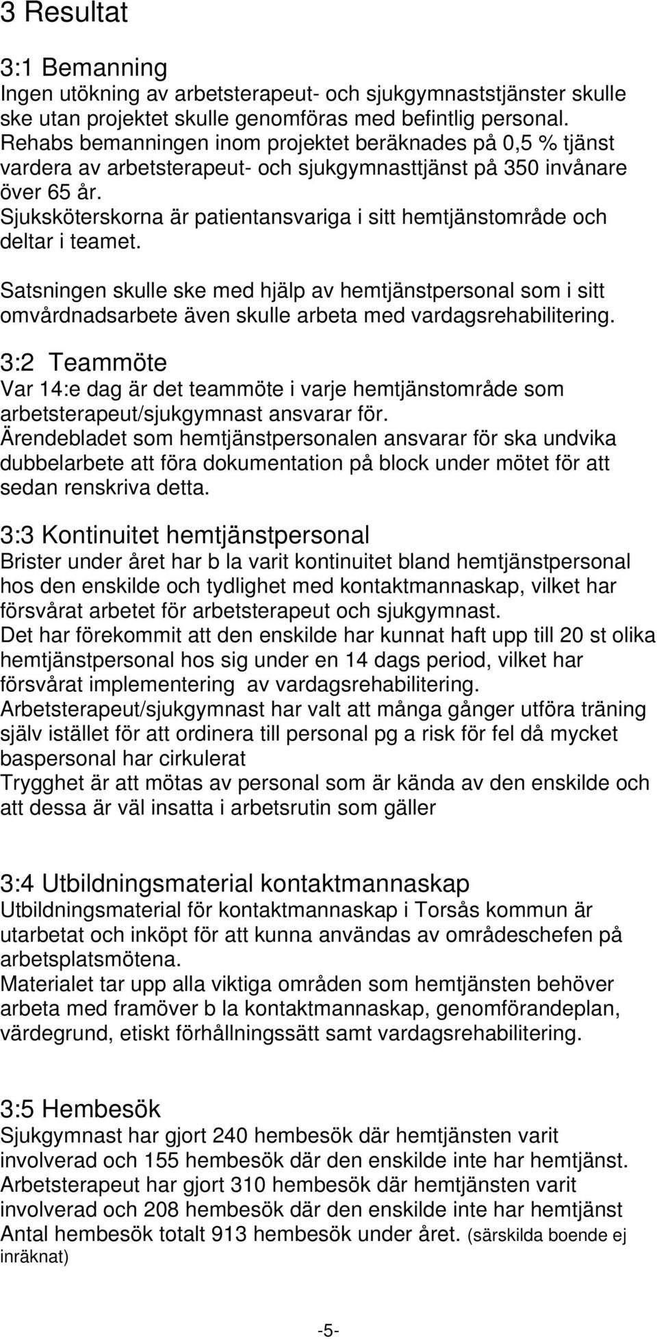 Sjuksköterskorna är patientansvariga i sitt hemtjänstområde och deltar i teamet.