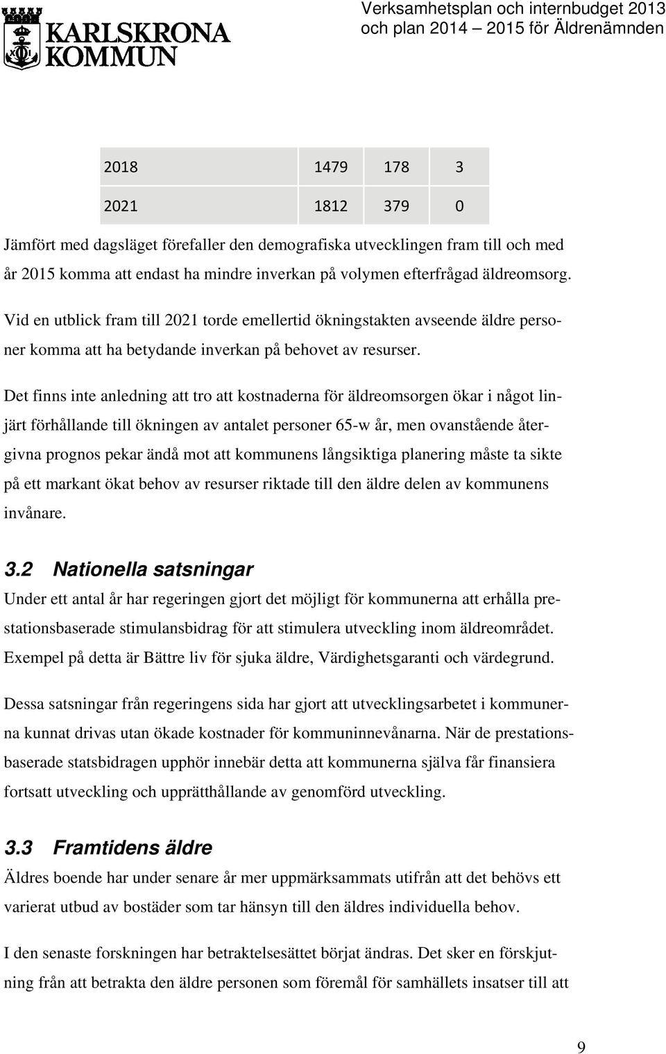 Det finns inte anledning att tro att kostnaderna för äldreomsorgen ökar i något linjärt förhållande till ökningen av antalet personer 65-w år, men ovanstående återgivna prognos pekar ändå mot att