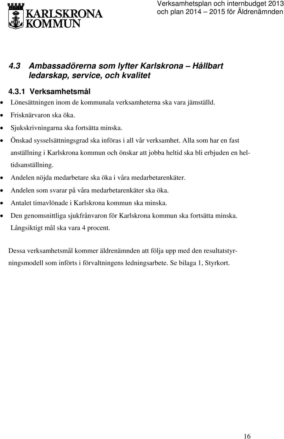 Alla som har en fast anställning i Karlskrona kommun och önskar att jobba heltid ska bli erbjuden en heltidsanställning. Andelen nöjda medarbetare ska öka i våra medarbetarenkäter.