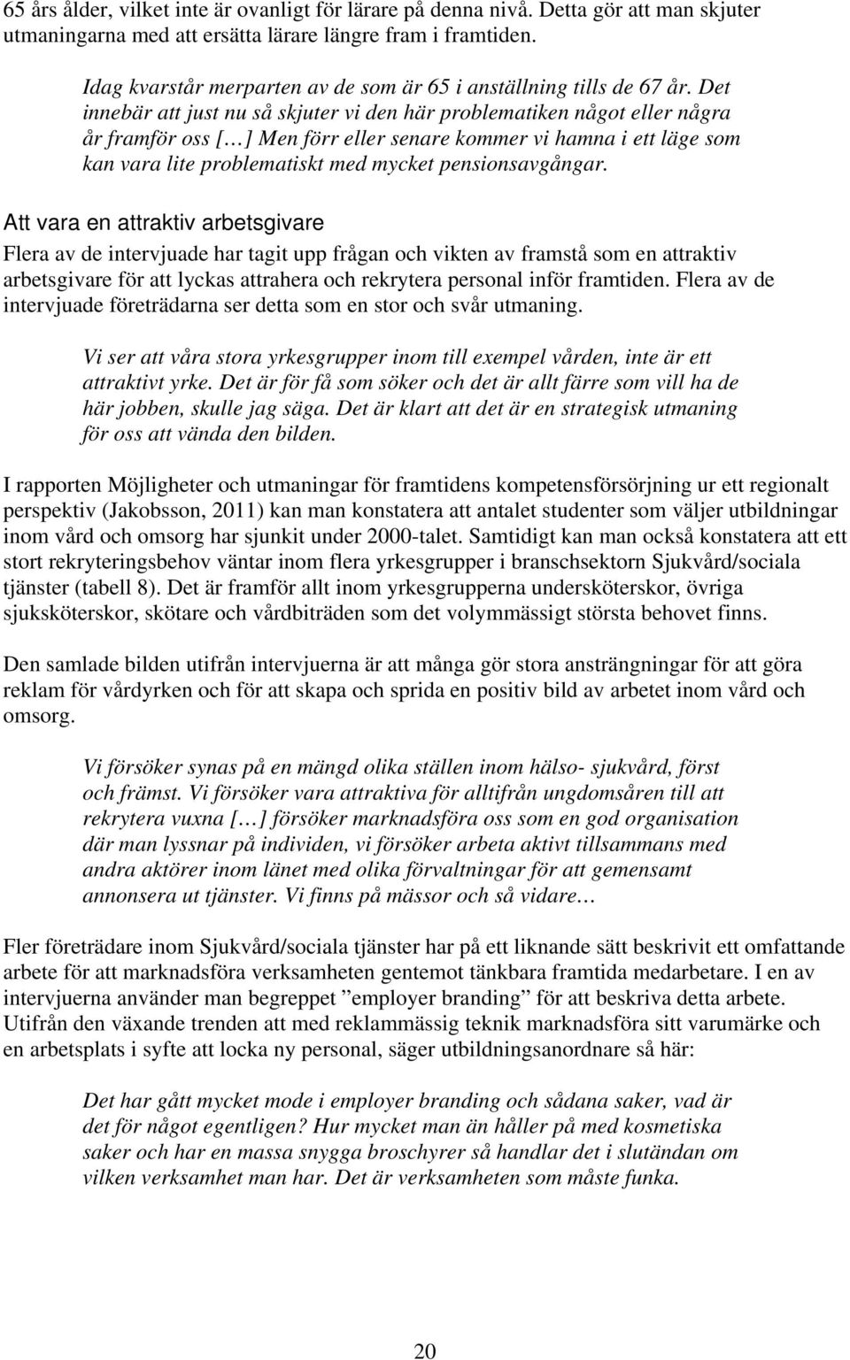 Det innebär att just nu så skjuter vi den här problematiken något eller några år framför oss [ ] Men förr eller senare kommer vi hamna i ett läge som kan vara lite problematiskt med mycket