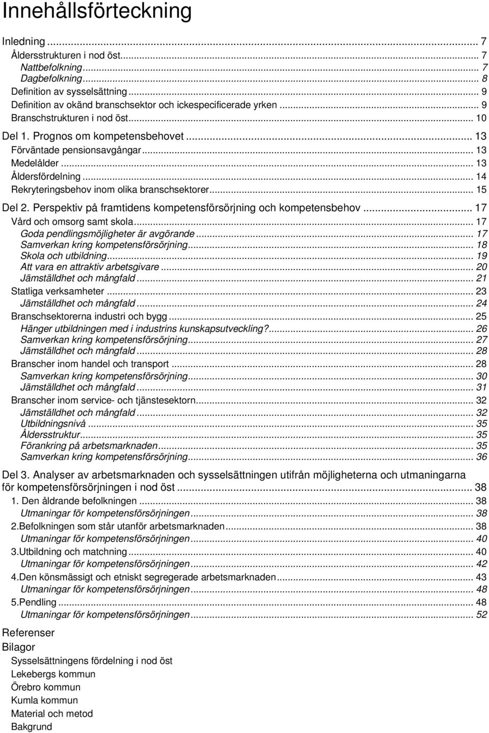 .. 13 Åldersfördelning... 14 Rekryteringsbehov inom olika branschsektorer... 15 Del 2. Perspektiv på framtidens kompetensförsörjning och kompetensbehov... 17 Vård och omsorg samt skola.