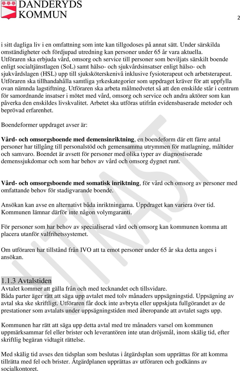 till sjuksköterskenivå inklusive fysioterapeut och arbetsterapeut. Utföraren ska tillhandahålla samtliga yrkeskategorier som uppdraget kräver för att uppfylla ovan nämnda lagstiftning.