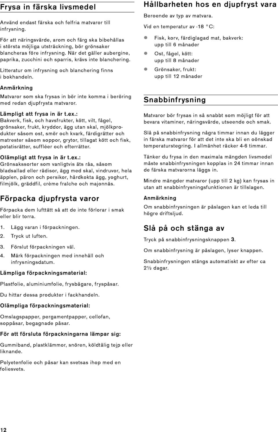 När det gäller aubergine, paprika, zucchini och sparris, krävs inte blanchering. Litteratur om infrysning och blanchering finns i bokhandeln.