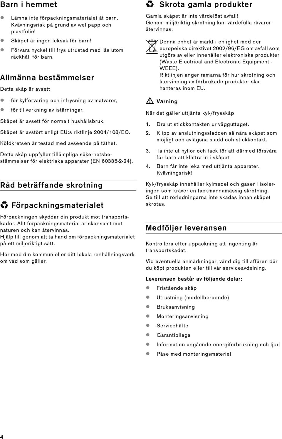 Skåpet är avsett för normalt hushållsbruk. Skåpet är avstört enligt EU:s riktlinje 2004/108/EC. Köldkretsen är testad med avseende på täthet.