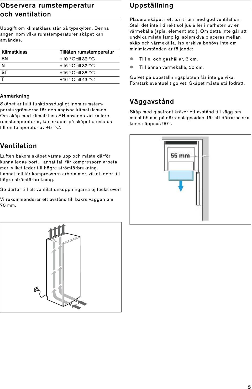 Ställ det inte i direkt solljus eller i närheten av en värmekälla (spis, element etc.). Om detta inte går att undvika måste lämplig isolerskiva placeras mellan skåp och värmekälla.