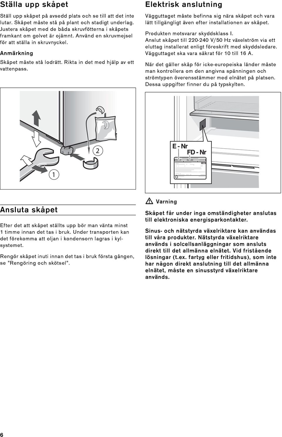 Rikta in det med hjälp av ett vattenpass. Elektrisk anslutning Vägguttaget måste befinna sig nära skåpet och vara lätt tillgängligt även efter installationen av skåpet.