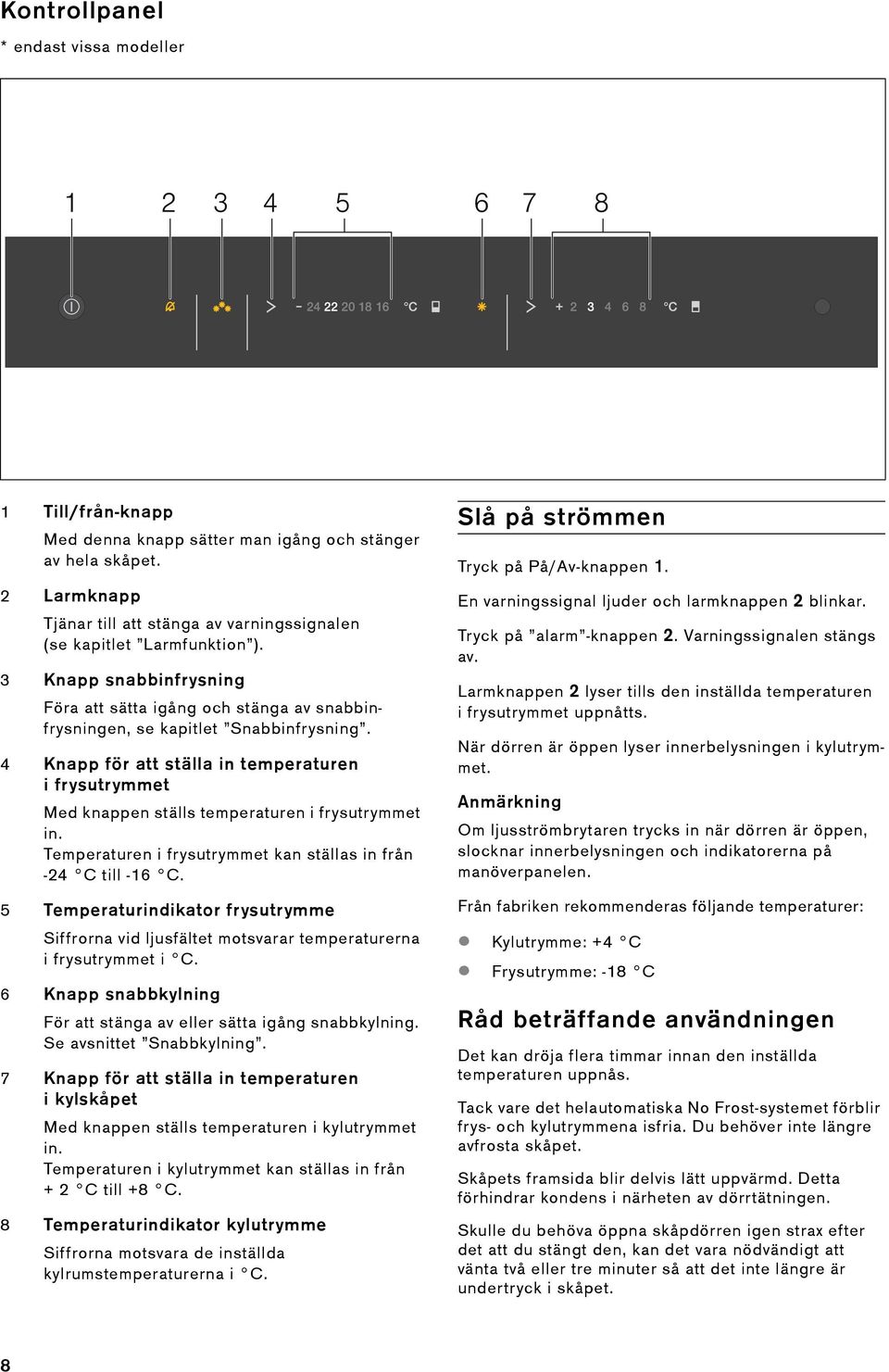 4 Knapp för att ställa in temperaturen ifrysutrymmet Med knappen ställs temperaturen i frysutrymmet in. Temperaturen i frysutrymmet kan ställas in från -24 C till -16 C.