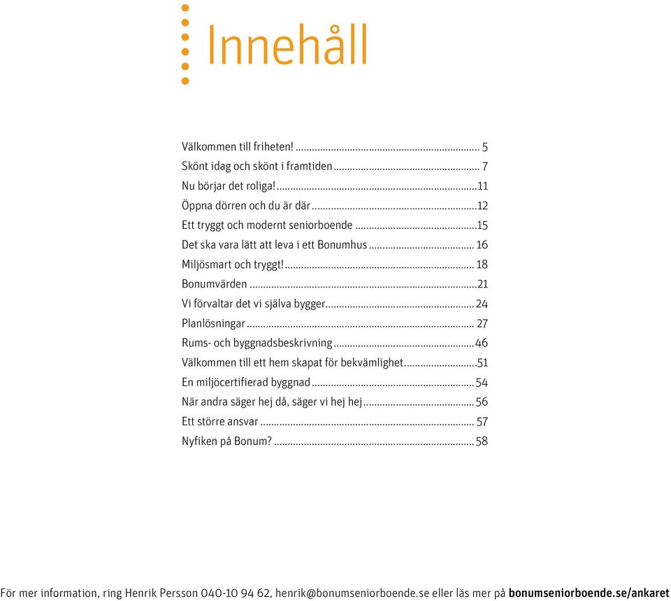 ..21 Vi förvaltar det vi själva bygger... 24 Planlösningar... 27 Rums- och byggnadsbeskrivning...46 Välkommen till ett hem skapat för bekvämlighet.