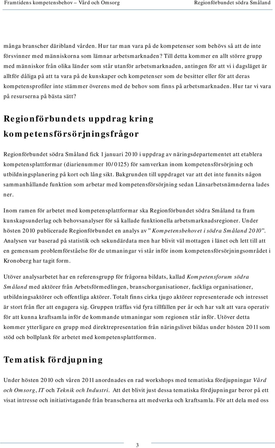 kompetenser som de besitter eller för att deras kompetensprofiler inte stämmer överens med de behov som finns på arbetsmarknaden. Hur tar vi vara på resurserna på bästa sätt?