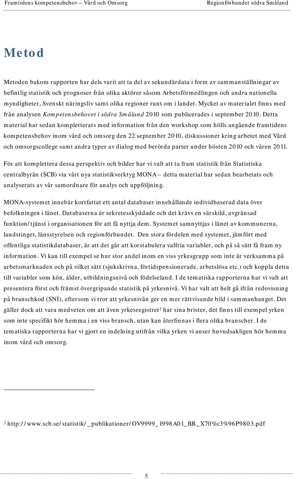 Detta material har sedan kompletterats med information från den workshop som hölls angående framtidens kompetensbehov inom vård och omsorg den 22 september 2010, diskussioner kring arbetet med Vård