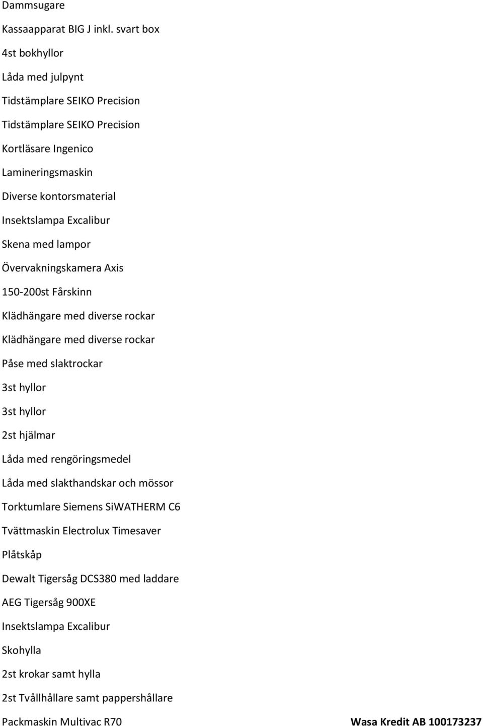 Excalibur Skena med lampor Övervakningskamera Axis 150-200st Fårskinn Klädhängare med diverse rockar Klädhängare med diverse rockar Påse med slaktrockar 3st hyllor 3st hyllor 2st