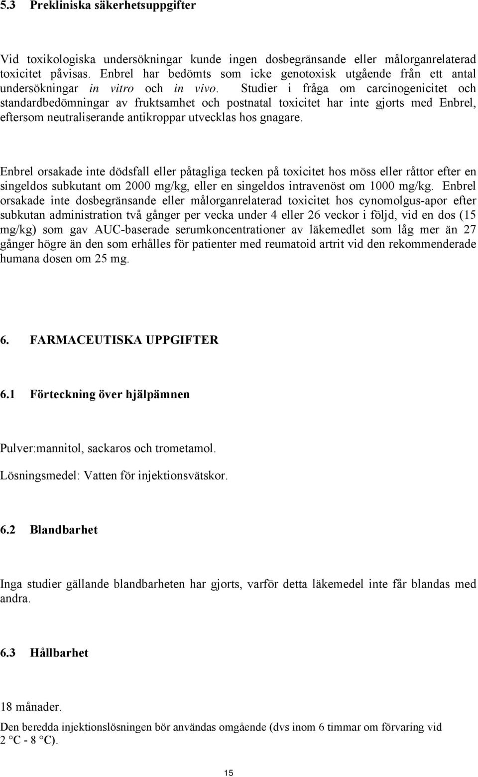 Studier i fråga om carcinogenicitet och standardbedömningar av fruktsamhet och postnatal toxicitet har inte gjorts med Enbrel, eftersom neutraliserande antikroppar utvecklas hos gnagare.