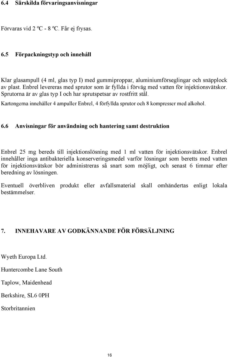 Enbrel levereras med sprutor som är fyllda i förväg med vatten för injektionsvätskor. Sprutorna är av glas typ I och har sprutspetsar av rostfritt stål.