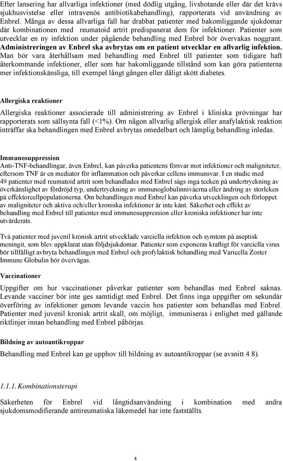 Patienter som utvecklar en ny infektion under pågående behandling med Enbrel bör övervakas noggrant. Administreringen av Enbrel ska avbrytas om en patient utvecklar en allvarlig infektion.