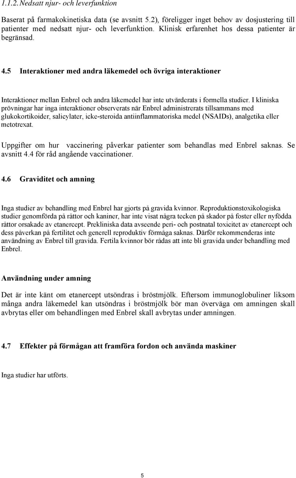 5 Interaktioner med andra läkemedel och övriga interaktioner Interaktioner mellan Enbrel och andra läkemedel har inte utvärderats i formella studier.