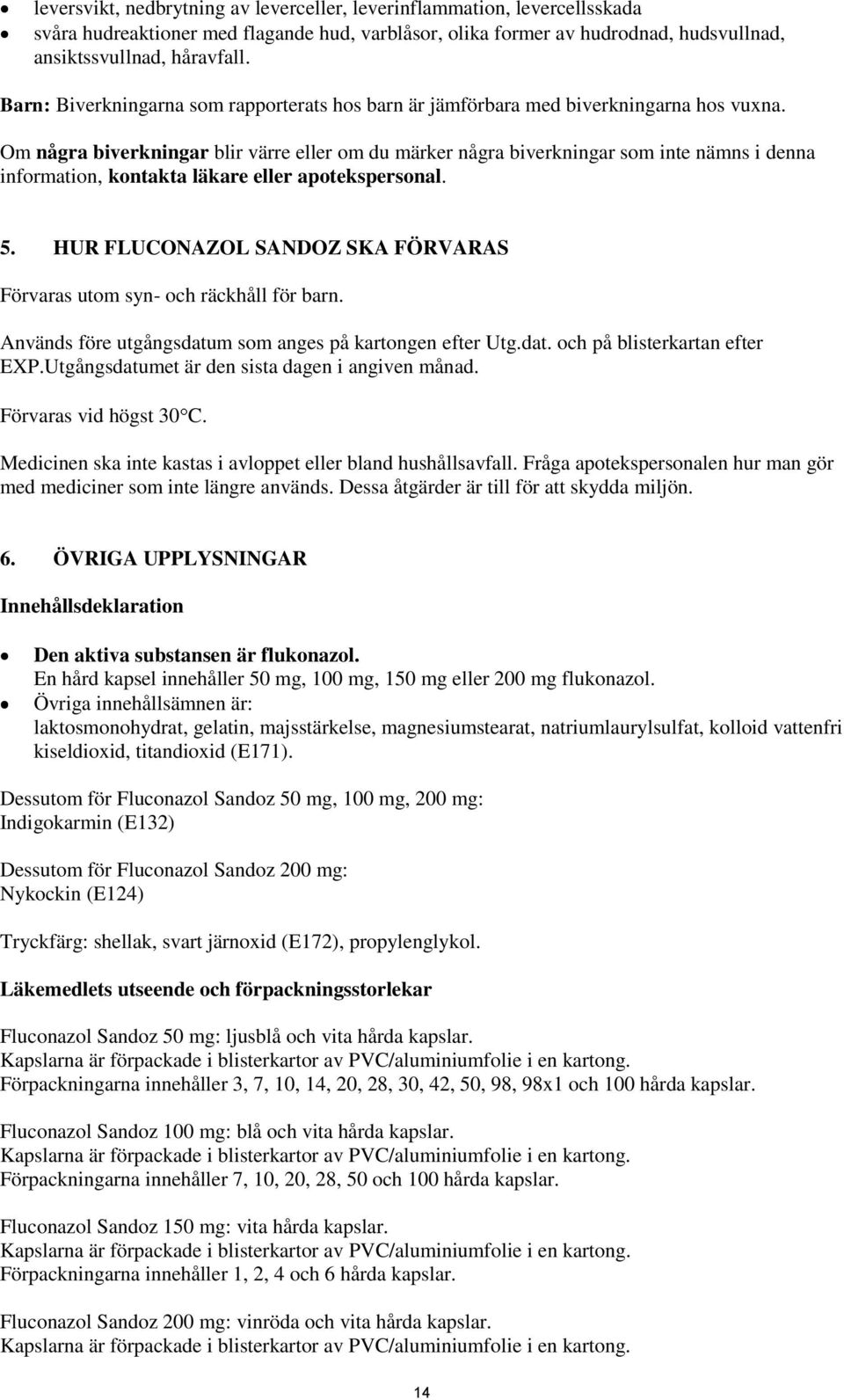 Om några biverkningar blir värre eller om du märker några biverkningar som inte nämns i denna information, kontakta läkare eller apotekspersonal. 5.