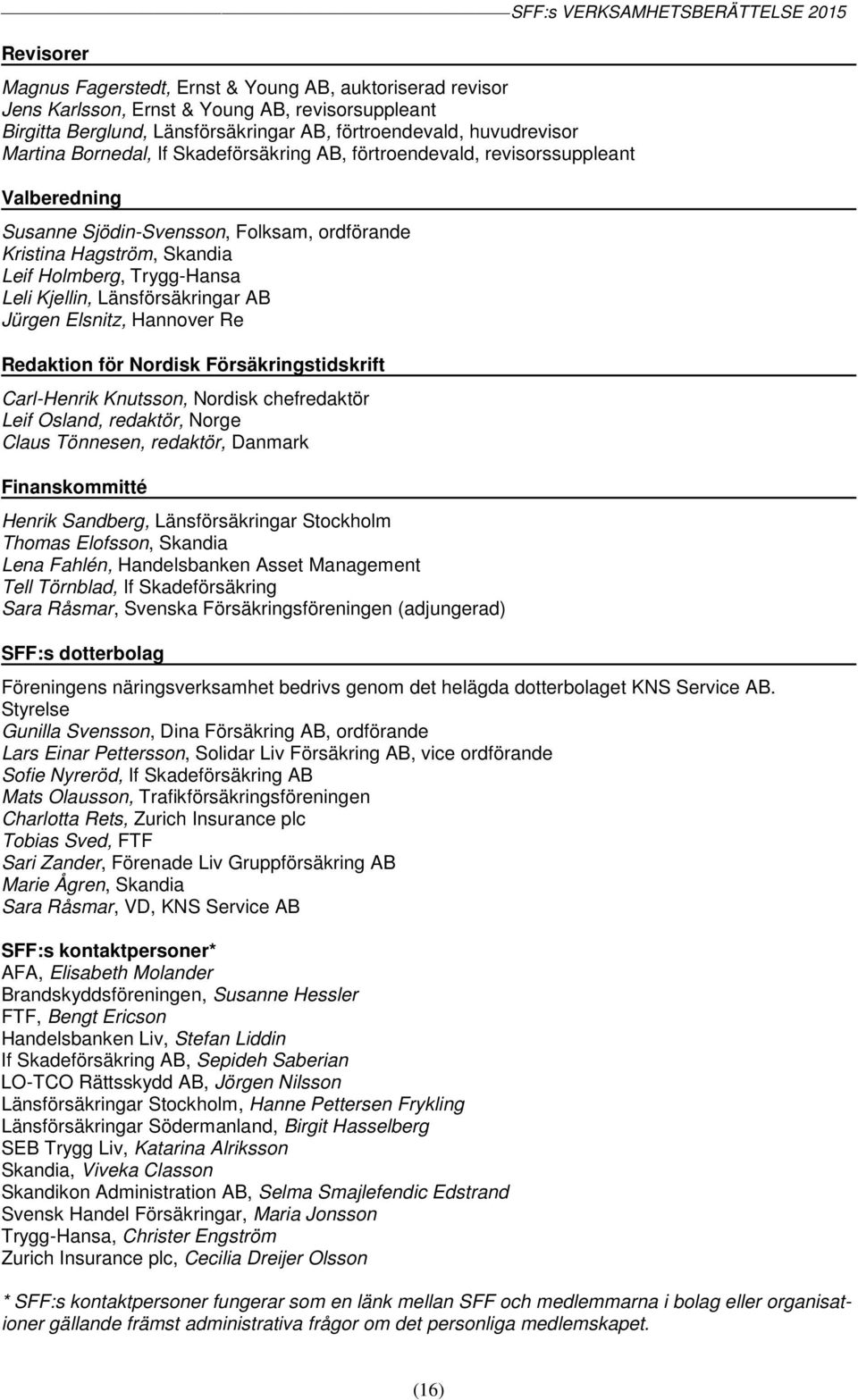 Länsförsäkringar AB Jürgen Elsnitz, Hannover Re Redaktion för Nordisk Försäkringstidskrift Carl-Henrik Knutsson, Nordisk chefredaktör Leif Osland, redaktör, Norge Claus Tönnesen, redaktör, Danmark