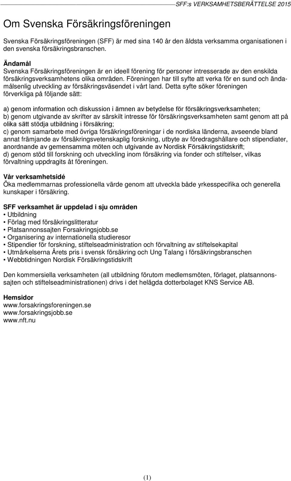 Föreningen har till syfte att verka för en sund och ändamålsenlig utveckling av försäkringsväsendet i vårt land.