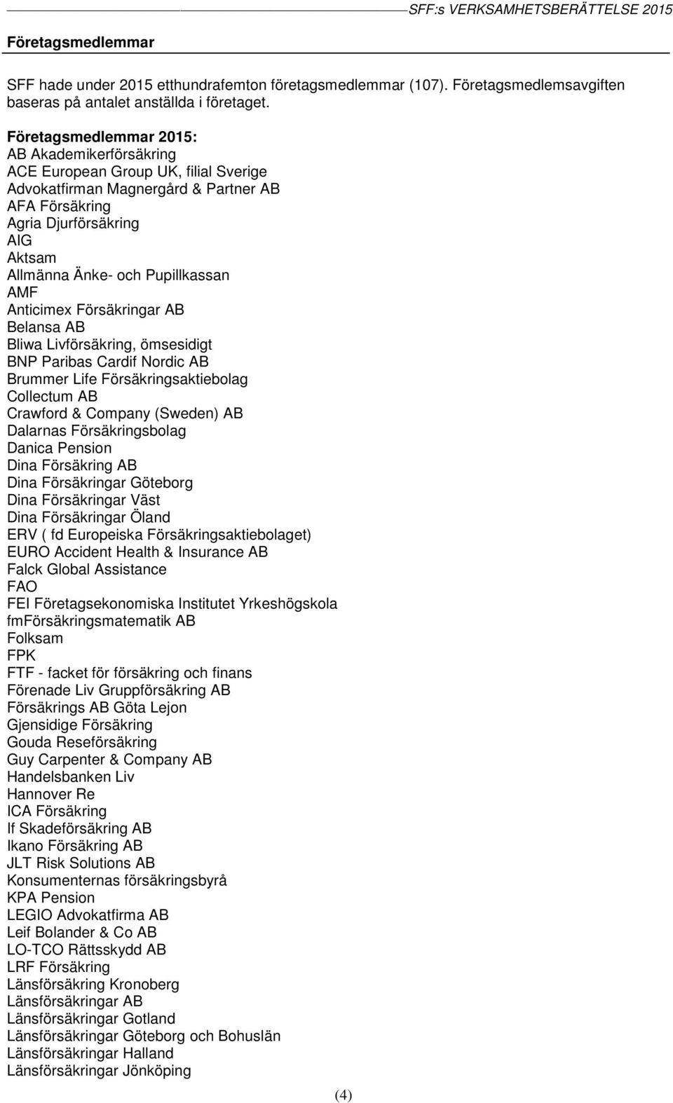 Pupillkassan AMF Anticimex Försäkringar AB Belansa AB Bliwa Livförsäkring, ömsesidigt BNP Paribas Cardif Nordic AB Brummer Life Försäkringsaktiebolag Collectum AB Crawford & Company (Sweden) AB