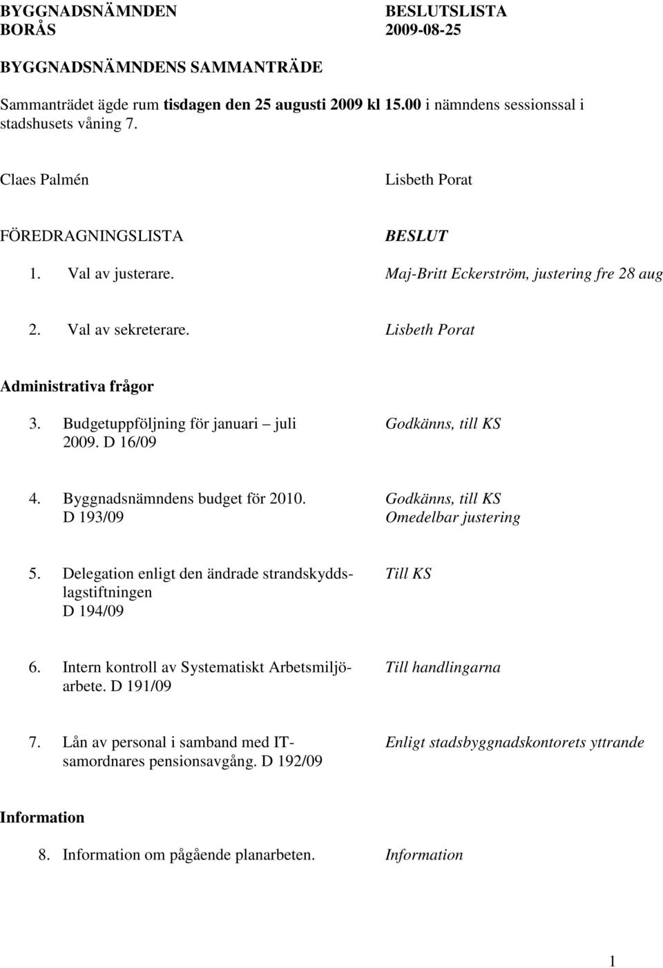 Budgetuppföljning för januari juli Godkänns, till KS 2009. D 16/09 4. Byggnadsnämndens budget för 2010. Godkänns, till KS D 193/09 Omedelbar justering 5.