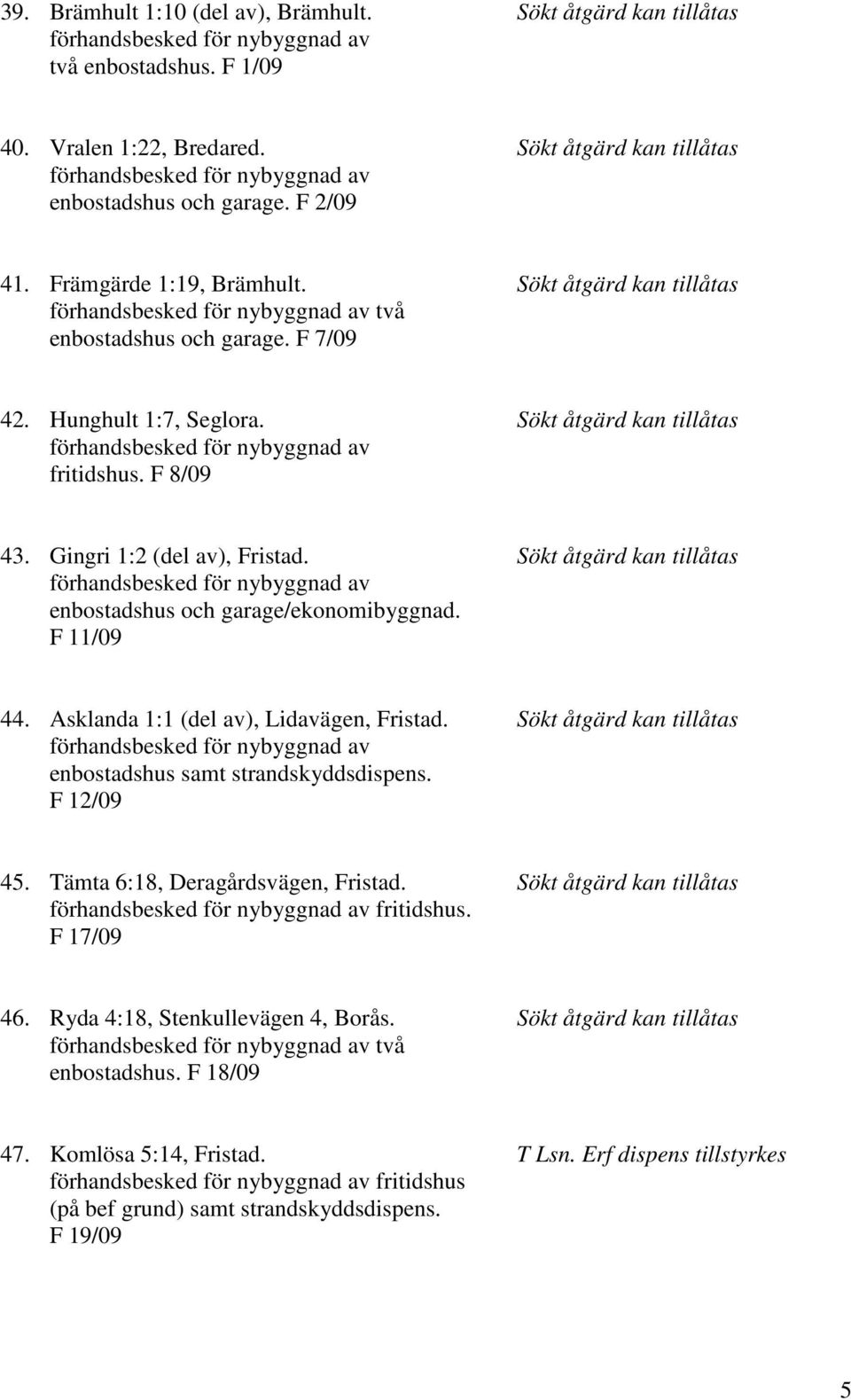 Sökt åtgärd kan tillåtas enbostadshus och garage/ekonomibyggnad. F 11/09 44. Asklanda 1:1 (del av), Lidavägen, Fristad. Sökt åtgärd kan tillåtas enbostadshus samt strandskyddsdispens. F 12/09 45.