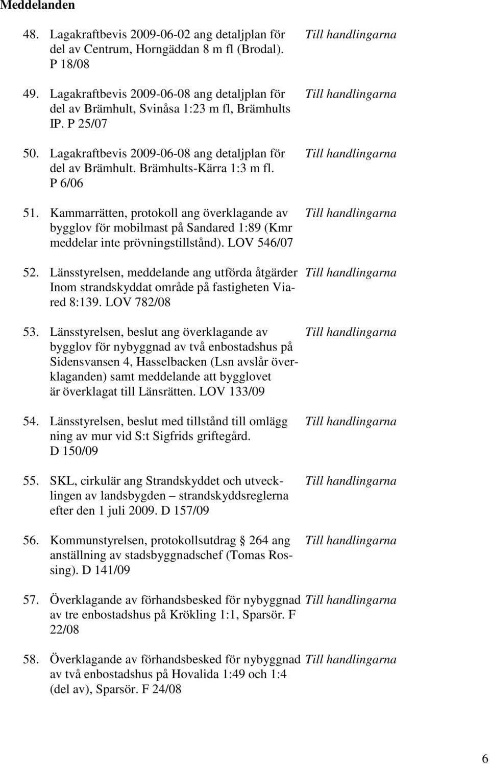 Lagakraftbevis 2009-06-08 ang detaljplan för Till handlingarna del av Brämhult. Brämhults-Kärra 1:3 m fl. P 6/06 51.