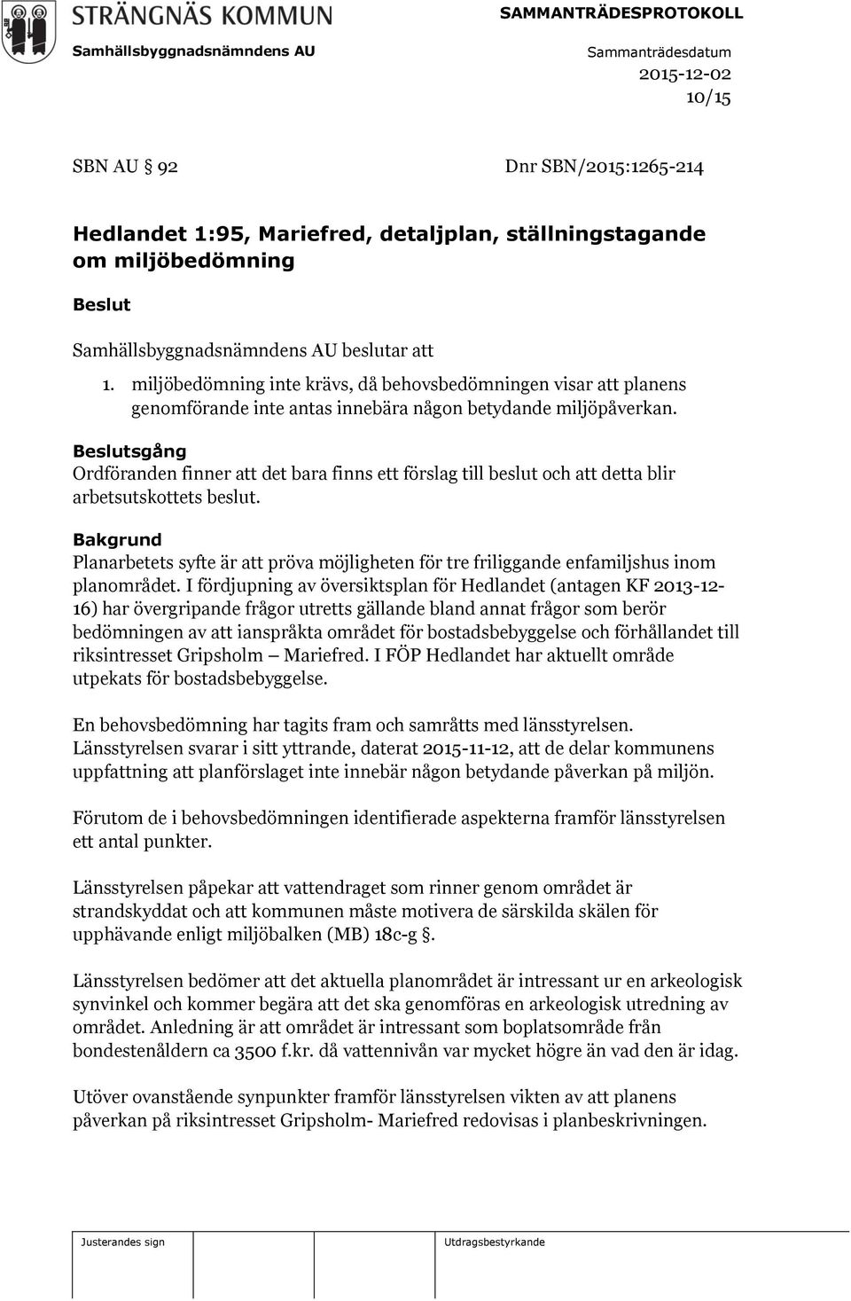 Beslutsgång Ordföranden finner att det bara finns ett förslag till beslut och att detta blir arbetsutskottets beslut.