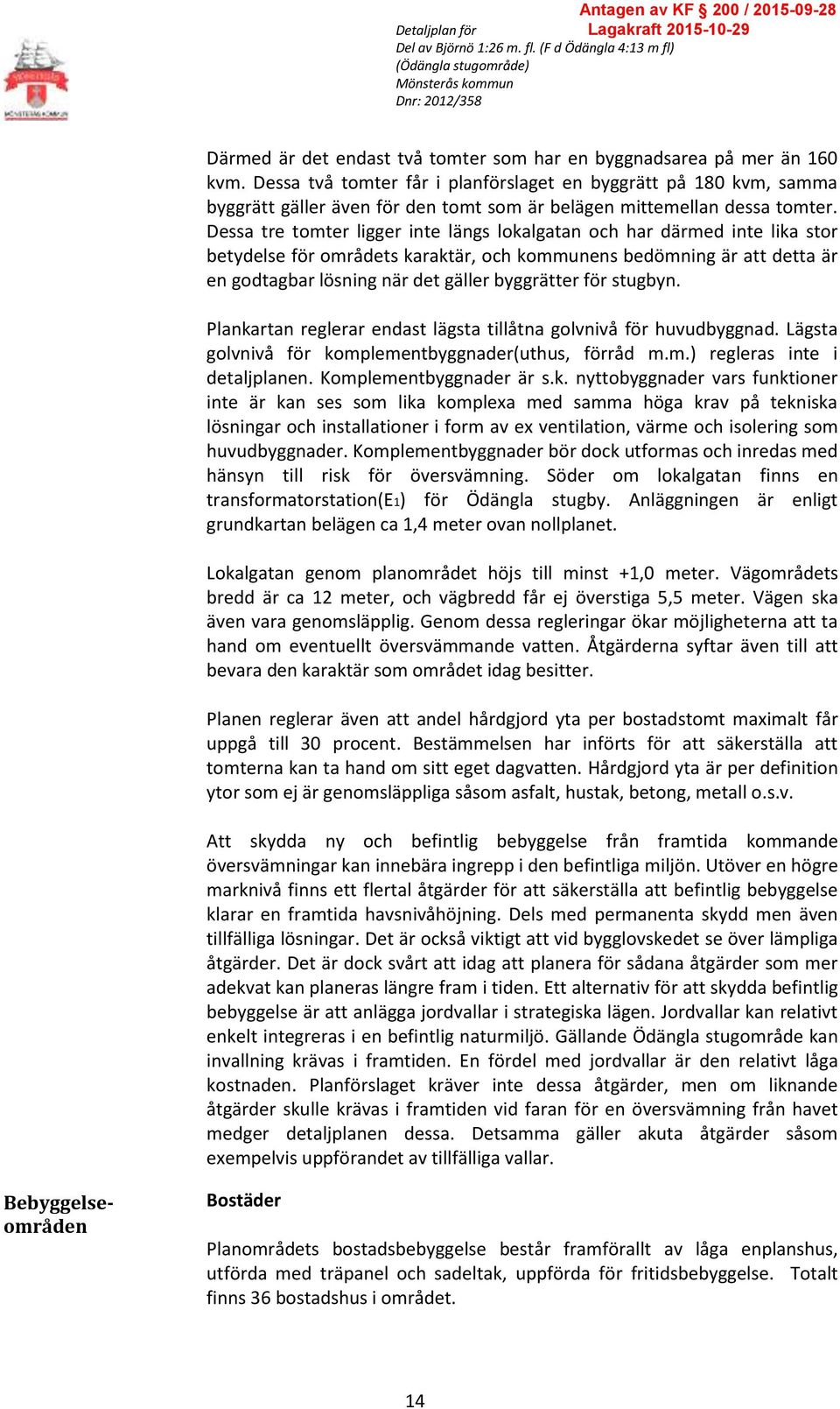 Dessa tre tomter ligger inte längs lokalgatan och har därmed inte lika stor betydelse för områdets karaktär, och kommunens bedömning är att detta är en godtagbar lösning när det gäller byggrätter för