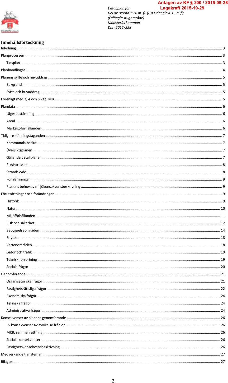 .. 8 Strandskydd... 8 Fornlämningar... 9 Planens behov av miljökonsekvensbeskrivning... 9 Förutsättningar och förändringar... 9 Historik... 9 Natur... 10 Miljöförhållanden... 11 Risk och säkerhet.