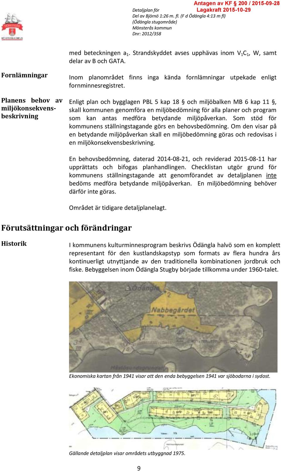 Enligt plan och bygglagen PBL 5 kap 18 och miljöbalken MB 6 kap 11, skall kommunen genomföra en miljöbedömning för alla planer och program som kan antas medföra betydande miljöpåverkan.