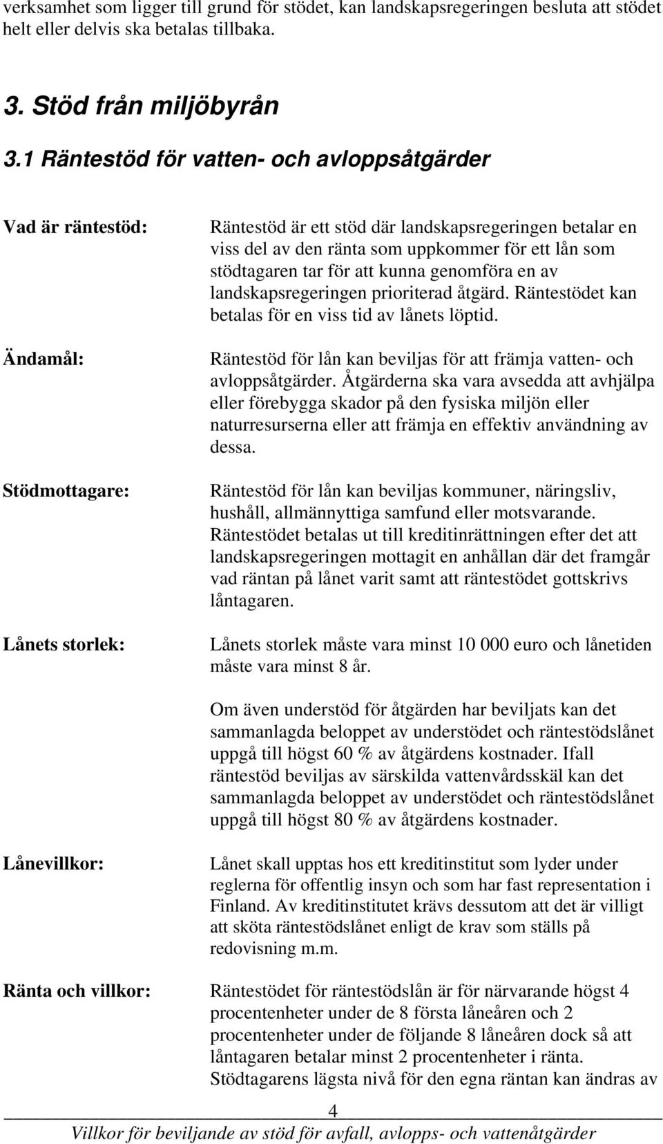 ett lån som stödtagaren tar för att kunna genomföra en av landskapsregeringen prioriterad åtgärd. Räntestödet kan betalas för en viss tid av lånets löptid.