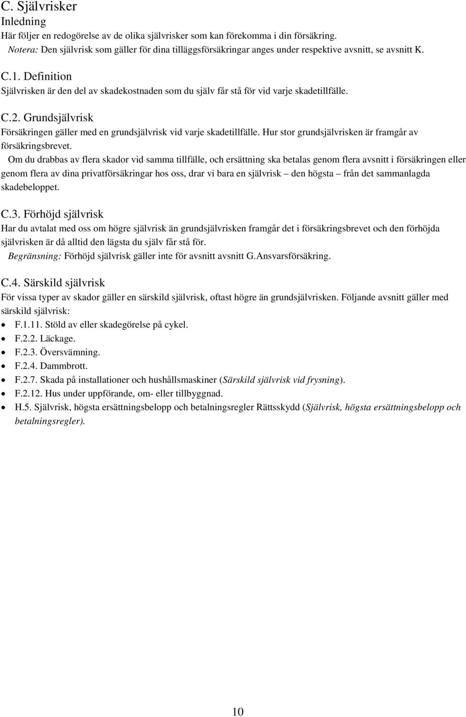 Definition Självrisken är den del av skadekostnaden som du själv får stå för vid varje skadetillfälle. C.2. Grundsjälvrisk Försäkringen gäller med en grundsjälvrisk vid varje skadetillfälle.