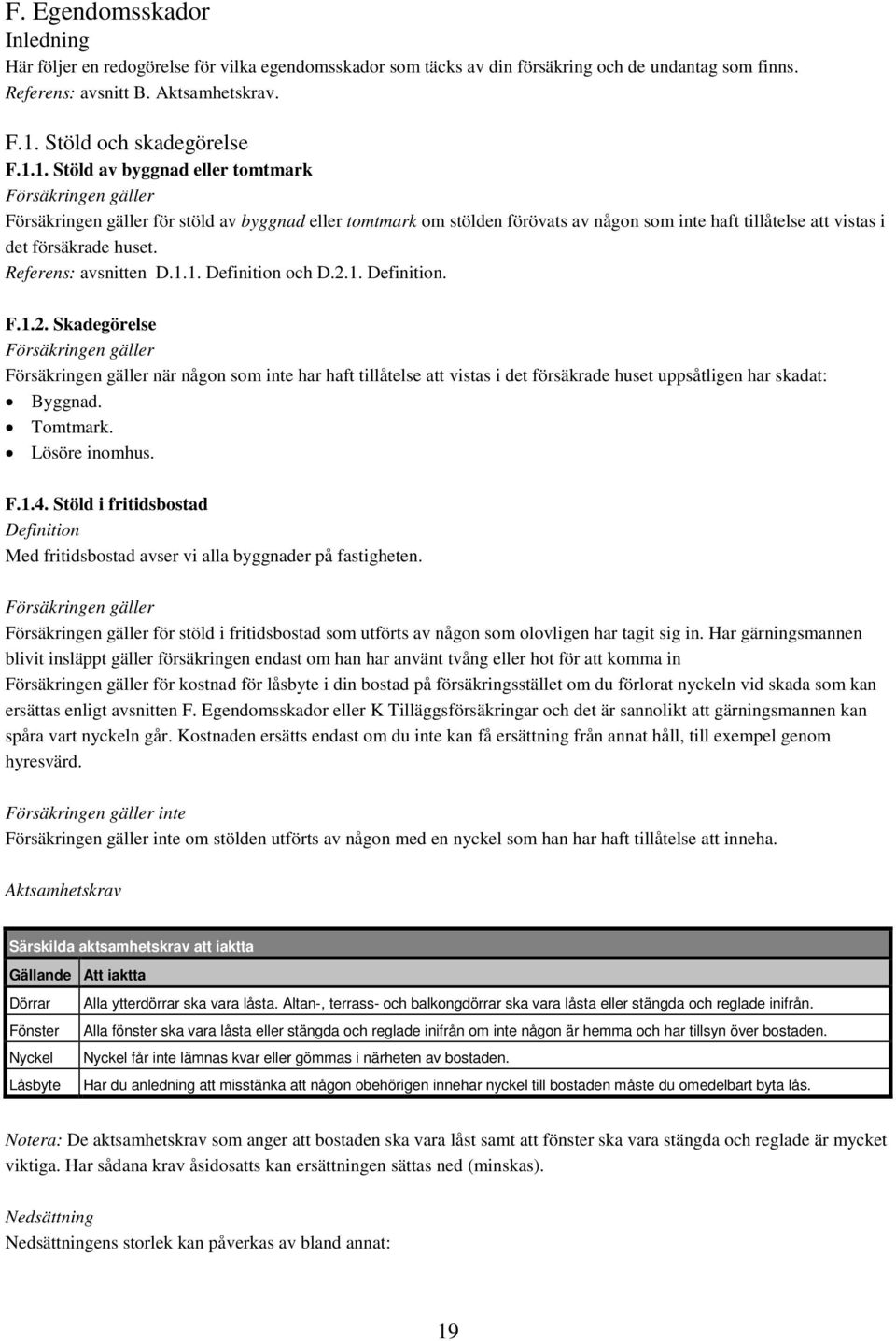 1. Stöld av byggnad eller tomtmark Försäkringen gäller Försäkringen gäller för stöld av byggnad eller tomtmark om stölden förövats av någon som inte haft tillåtelse att vistas i det försäkrade huset.