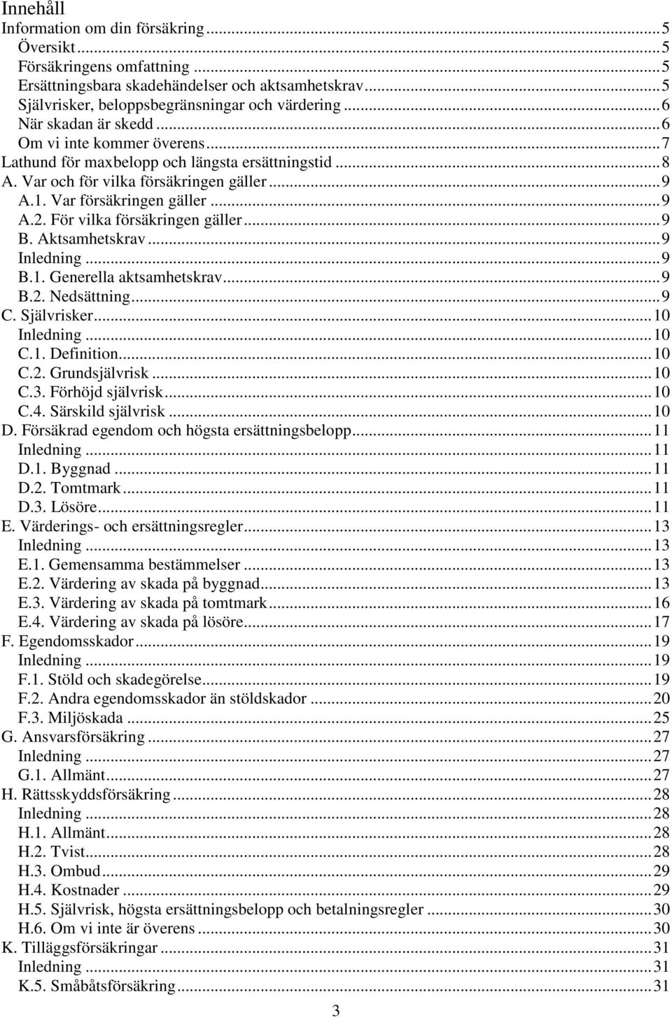 För vilka försäkringen gäller... 9 B. Aktsamhetskrav... 9 Inledning... 9 B.1. Generella aktsamhetskrav... 9 B.2. Nedsättning... 9 C. Självrisker... 10 Inledning... 10 C.1. Definition... 10 C.2. Grundsjälvrisk.