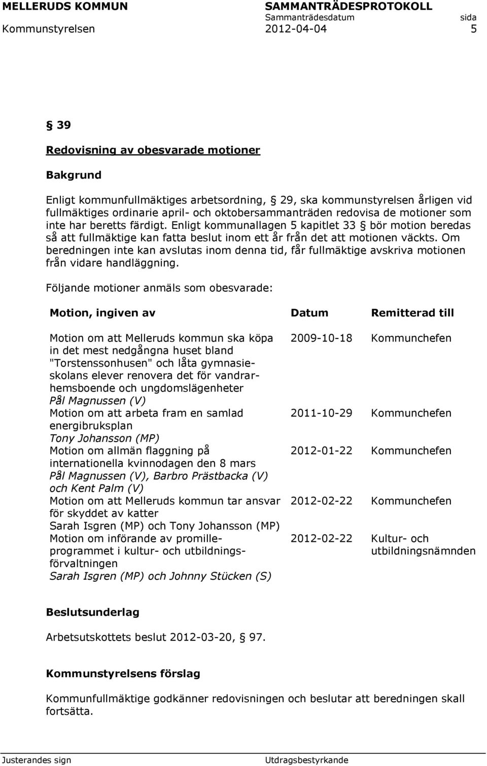 Enligt kommunallagen 5 kapitlet 33 bör motion beredas så att fullmäktige kan fatta beslut inom ett år från det att motionen väckts.