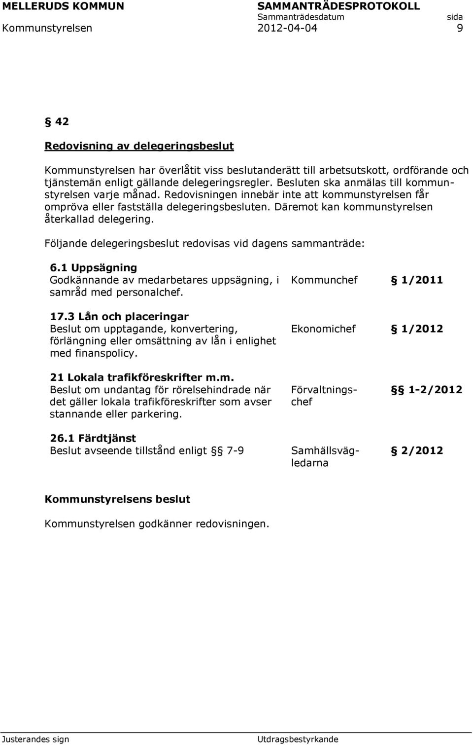 Däremot kan kommunstyrelsen återkallad delegering. Följande delegeringsbeslut redovisas vid dagens sammanträde: 6.1 Uppsägning Godkännande av medarbetares uppsägning, i samråd med personalchef. 17.