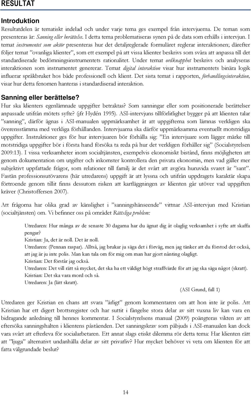 I temat instrumentet som aktör presenteras hur det detaljreglerade formuläret reglerar interaktionen; därefter följer temat ovanliga klienter, som ett exempel på att vissa klienter beskrivs som svåra