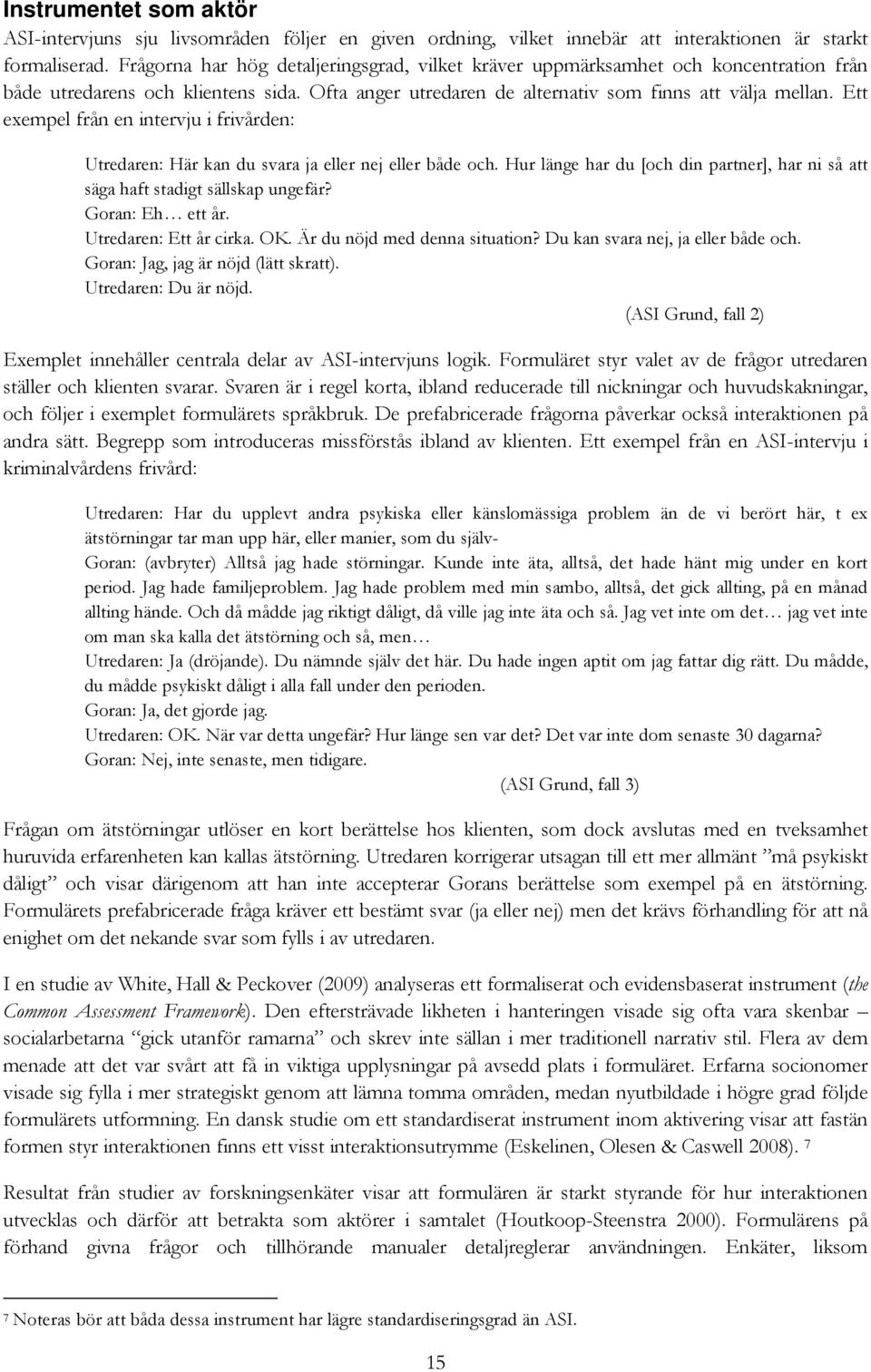 Ett exempel från en intervju i frivården: Utredaren: Här kan du svara ja eller nej eller både och. Hur länge har du [och din partner], har ni så att säga haft stadigt sällskap ungefär?