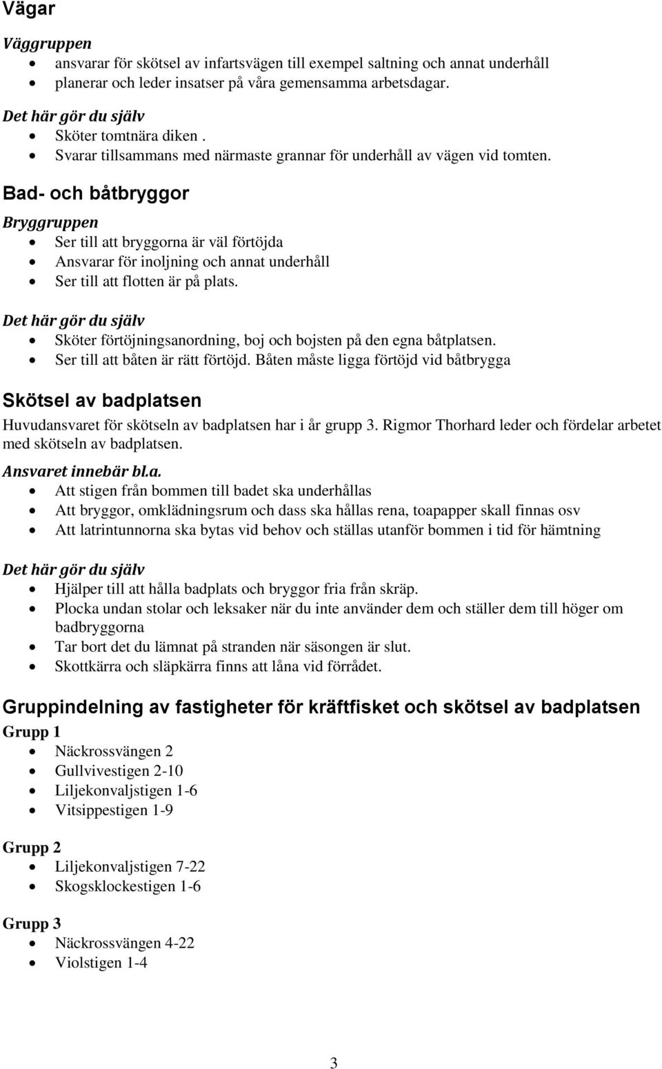 Bad- och båtbryggor Bryggruppen Ser till att bryggorna är väl förtöjda Ansvarar för inoljning och annat underhåll Ser till att flotten är på plats.