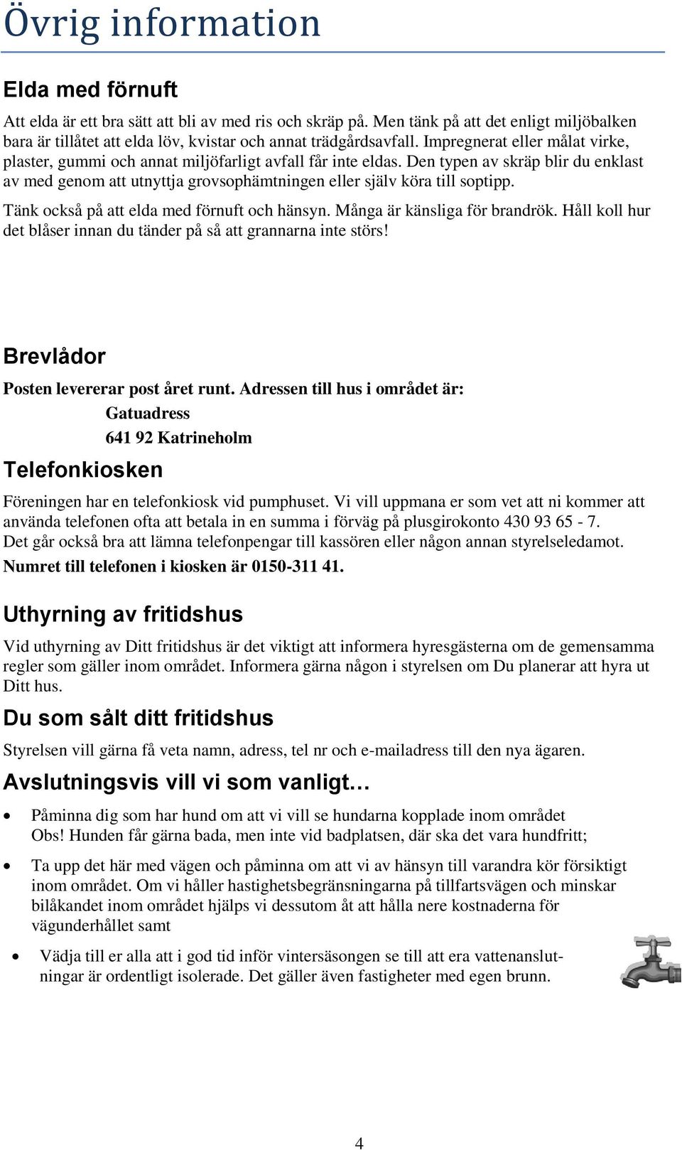 Den typen av skräp blir du enklast av med genom att utnyttja grovsophämtningen eller själv köra till soptipp. Tänk också på att elda med förnuft och hänsyn. Många är känsliga för brandrök.