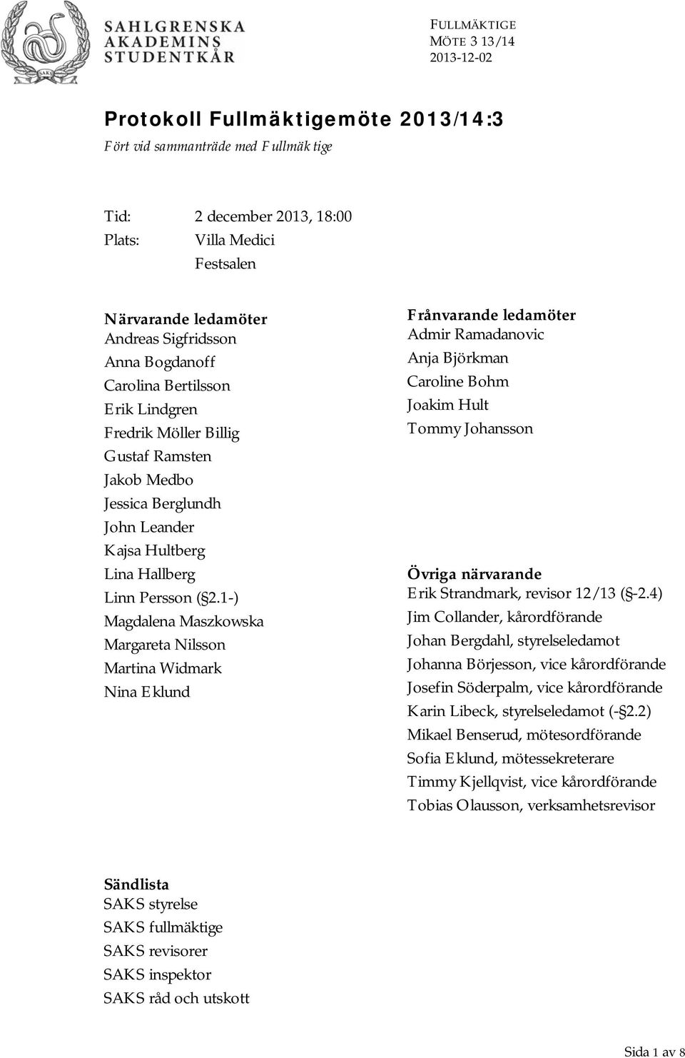 1-) Magdalena Maszkowska Margareta Nilsson Martina Widmark Nina Eklund Frånvarande ledamöter Admir Ramadanovic Anja Björkman Caroline Bohm Joakim Hult Tommy Johansson Övriga närvarande Erik