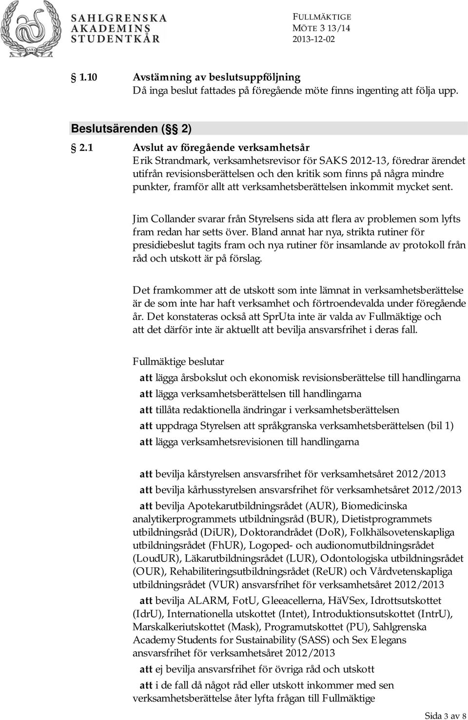 att verksamhetsberättelsen inkommit mycket sent. Jim Collander svarar från Styrelsens sida att flera av problemen som lyfts fram redan har setts över.