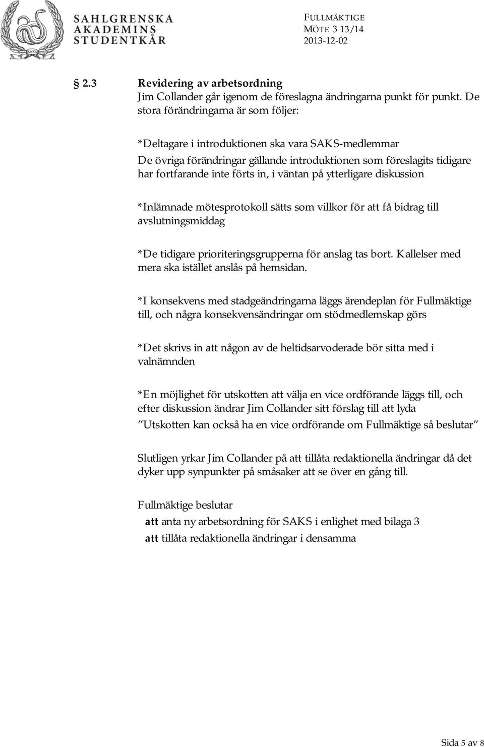 väntan på ytterligare diskussion *Inlämnade mötesprotokoll sätts som villkor för att få bidrag till avslutningsmiddag *De tidigare prioriteringsgrupperna för anslag tas bort.