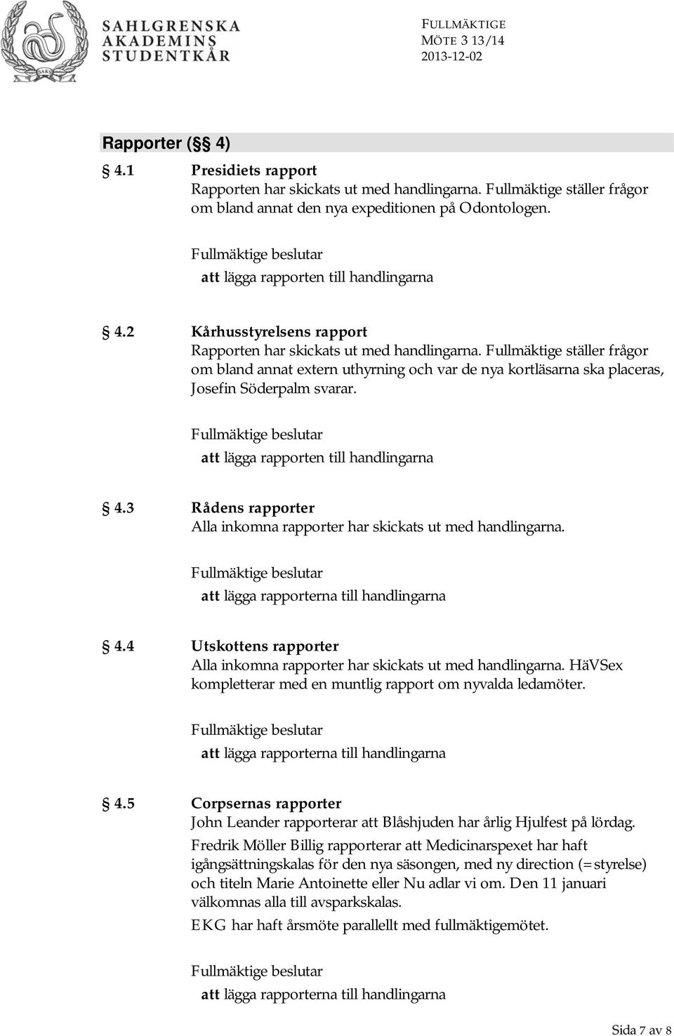 Fullmäktige ställer frågor om bland annat extern uthyrning och var de nya kortläsarna ska placeras, Josefin Söderpalm svarar. att lägga rapporten till handlingarna 4.