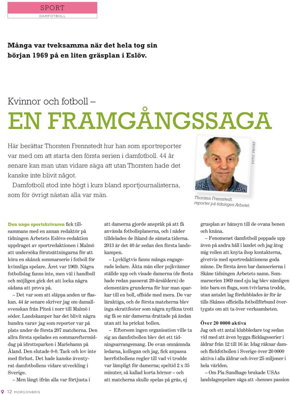 44 år senare kan man utan vidare säga att utan Thorsten hade det kanske inte blivit något. Damfotboll stod inte högt i kurs bland sportjournalisterna, som för övrigt nästan alla var män.