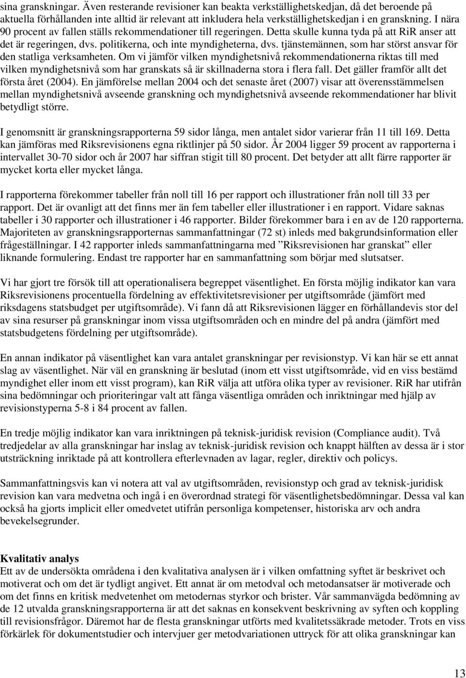 I nära 90 procent av fallen ställs rekommendationer till regeringen. Detta skulle kunna tyda på att RiR anser att det är regeringen, dvs. politikerna, och inte myndigheterna, dvs.