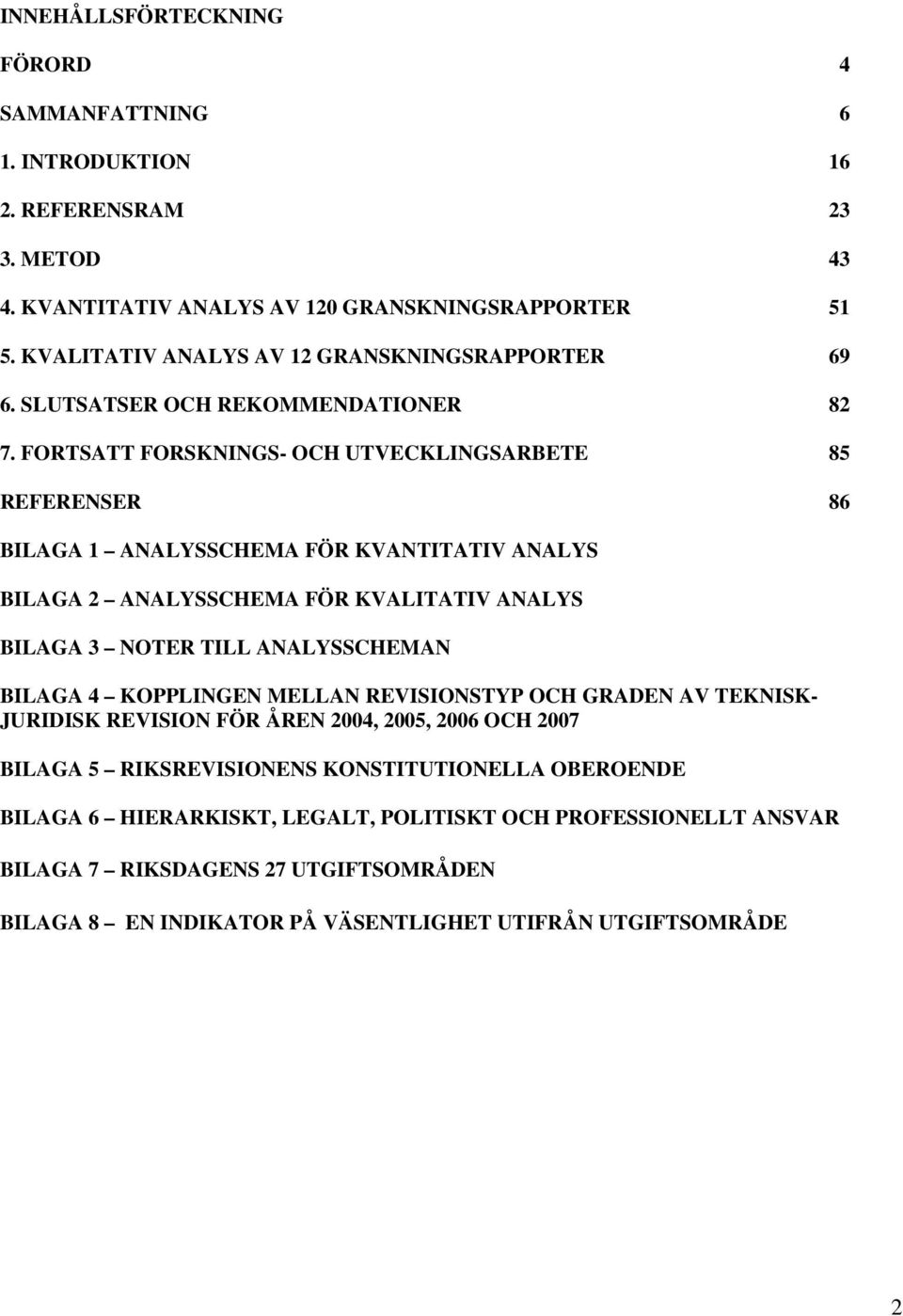 FORTSATT FORSKNINGS- OCH UTVECKLINGSARBETE 85 REFERENSER 86 BILAGA 1 ANALYSSCHEMA FÖR KVANTITATIV ANALYS BILAGA 2 ANALYSSCHEMA FÖR KVALITATIV ANALYS BILAGA 3 NOTER TILL ANALYSSCHEMAN BILAGA