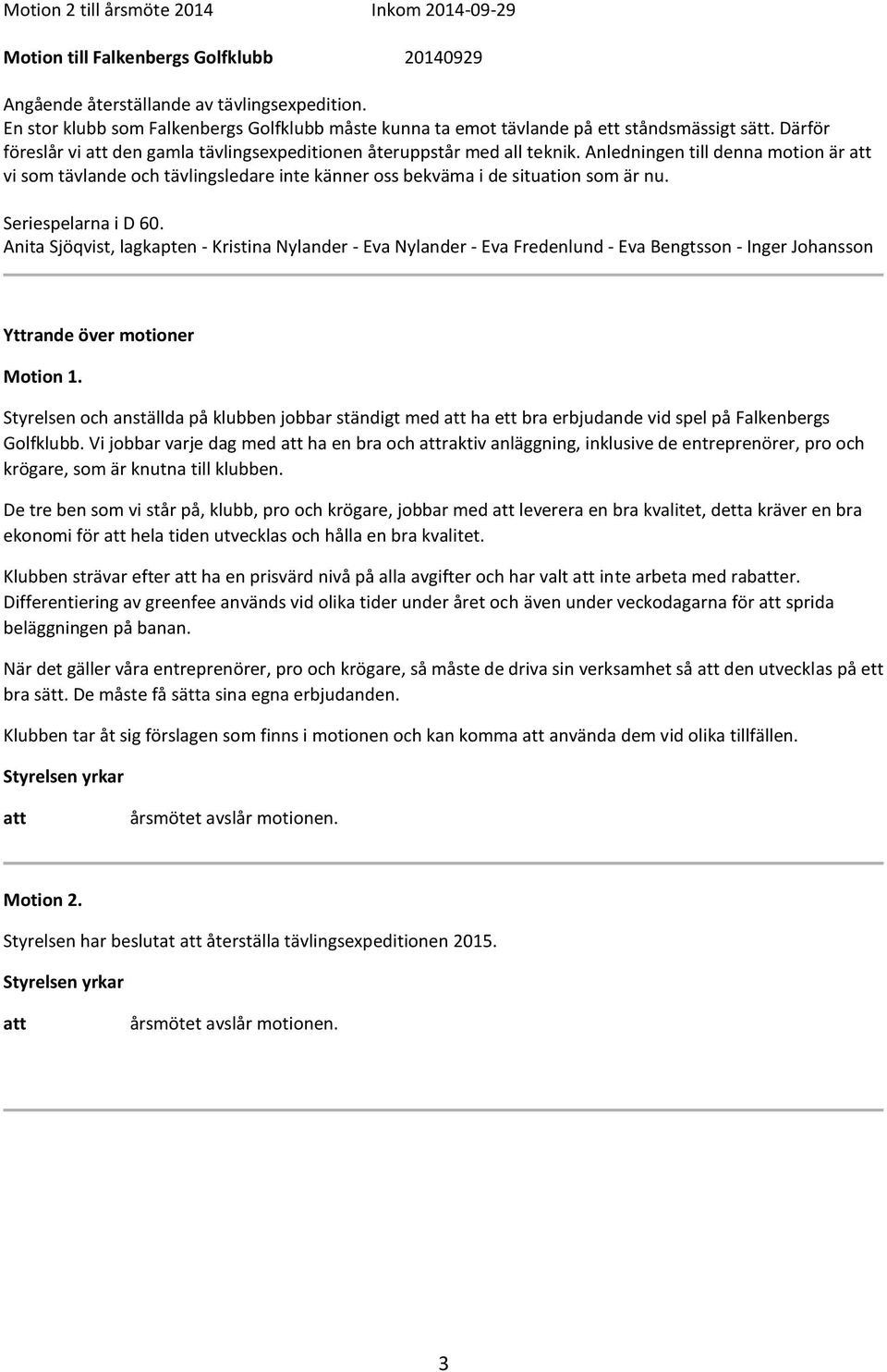 Anledningen till denna motion är att vi som tävlande och tävlingsledare inte känner oss bekväma i de situation som är nu. Seriespelarna i D 60.